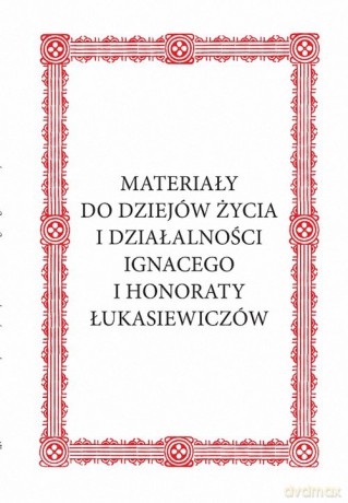 Materiały do dziejów życia i działalności Ignacego i Honoraty Łukasiewiczów [KSIĄŻKA]
