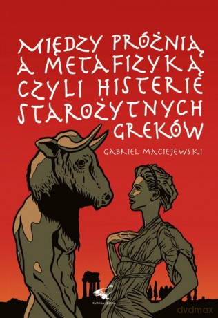 Między próżnią a metafizyką czyli histerie starożytnych Greków - Gabriel Maciejewski [KSIĄŻKA]