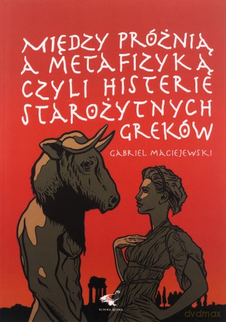 Między próżnią a metafizyką czyli histerie starożytnych Greków - Gabriel Maciejewski [KSIĄŻKA]