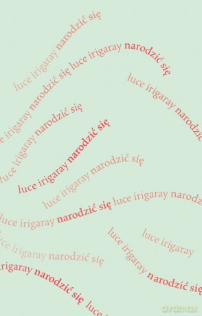 Narodzić się Początek nowej istoty ludzkiej - Luce Irigaray [KSIĄŻKA]