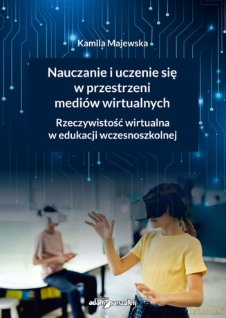 Nauczanie i uczenie się w przestrzeni mediów wirtualnych. Rzeczywistość wirtualna w edukacji wczesnoszkolnej - Kamila Majewska [KSIĄŻKA]