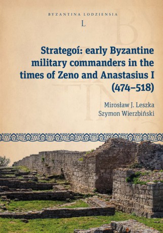 Strategoí: early Byzantine military commanders in the times of Zeno and Anastasius (474-518) - J. Leszka Mirosław, Szymon Wierzbiński [KSIĄŻKA]