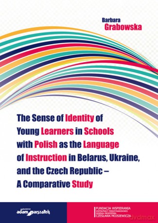 The Sense of Identity of Young Learners in Schools with Polish as the Language of Instruction in Belarus, Ukraine and the Czech Republic - A Comparative Study - Barbara Grabowska [KSIĄŻKA]