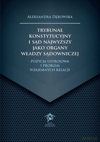 Trybunał Konstytucyjny i Sąd Najwyższy jako organy władzy sądowniczej - Aleksandra Dębowska [KSIĄŻKA]