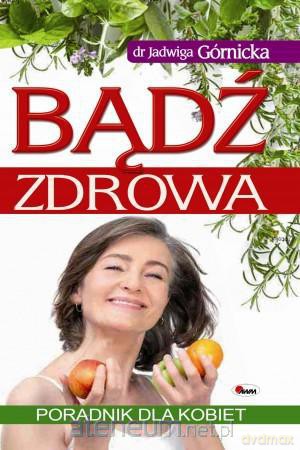 Bądź zdrowa. Poradnik dla kobiet - J. Górnicka [KSIĄŻKA]