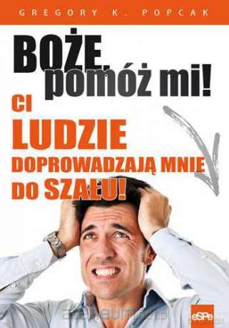 Boże, pomóż mi! Ci ludzie doprowadzają mnie do... [KSIĄŻKA]