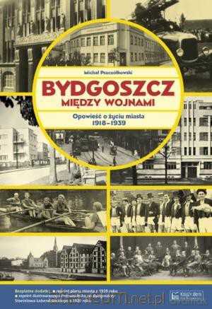 Bydgoszcz między wojnami. Opowieść... [KSIĄŻKA]