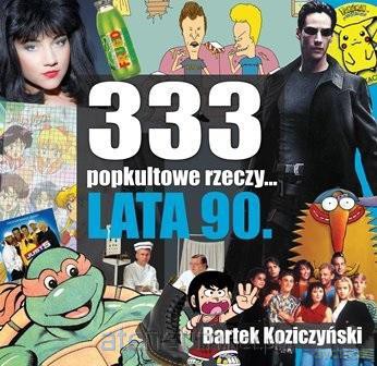 333 popkultowe rzeczy lata 90 - Bartek Koziczyński [KSIĄŻKA]