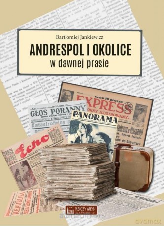 Andrespol i okolice w dawnej prasie - Bartłomiej Jankiewicz [KSIĄŻKA]
