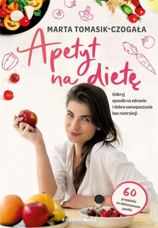 Apetyt na dietę. Odkryj sposób na zdrowie - Marta Tomasik-Czogała [KSIĄŻKA]