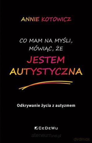 Co mam na myśli, mówiąc, że jestem autystyczna - Annie Kotowicz [KSIĄŻKA]