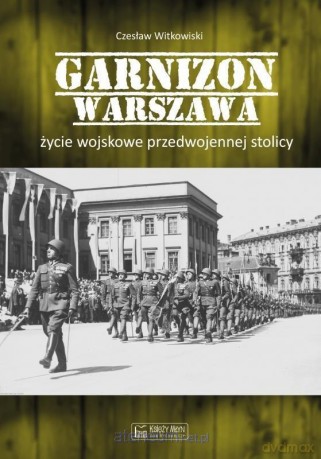 Garnizon Warszawa. Życie wojskowe przedwojennej... - Czesław Witkowski [KSIĄŻKA]