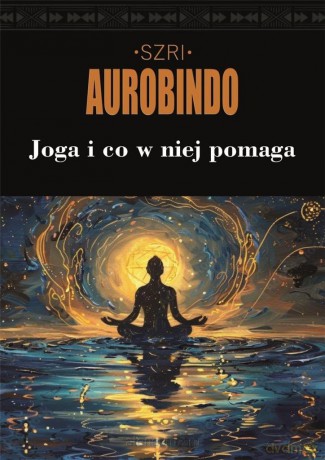 Joga i co w niej pomaga - Szri Aurobindo [KSIĄŻKA]