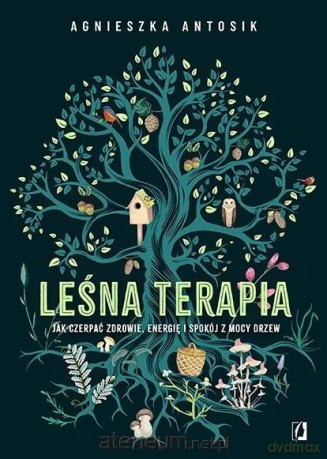 Leśna terapia. Jak czerpać zdrowie, energię i... - Agnieszka Antosik [KSIĄŻKA]