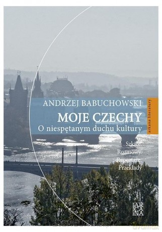 Moje Czechy. O niespętanym duchu kultury - Andrzej Babuchowski [KSIĄŻKA]