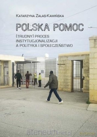 Polska pomoc. (Trudny) proces instytucjonalizacji - Katarzyna Zalas-Kamińska [KSIĄŻKA]