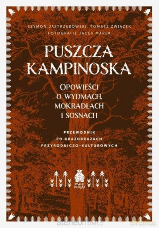 Puszcza Kampinoska. Opowieści o wydmach, mokradłach i sosnach - Szymon Jastrzębowski, Tomasz Związek, Jacek Marek [KSIĄŻKA]