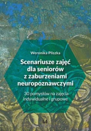 Scenariusze zajęć dla seniorów z zaburzeniami neropoznawczymi - Weronika Pliszka [KSIĄŻKA]