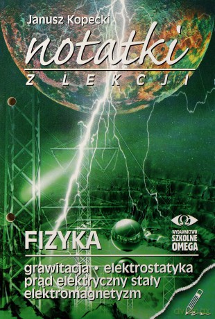 Notatki z lekcji. Fizyka. Grawitacja, elektrostatyka, prąd elektryczny stały, elektromagnetyzm - Janusz Kopecki [KSIĄŻKA]