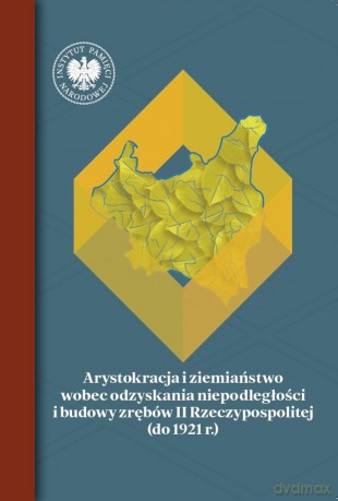 Arystokracja i ziemiaństwo wobec odzyskania niepodległości i budowy zrębów II Rzeczypospolitej (do 1921 r.) [KSIĄŻKA]