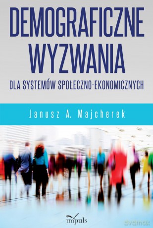 Demograficzne wyzwania dla systemów społeczno-ekonomicznych - Janusz A. Majcherek [KSIĄŻKA]