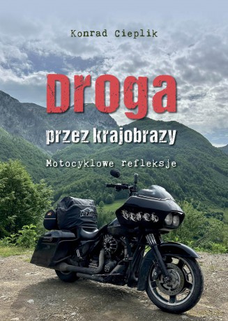 Droga przez krajobrazy. Motocyklowe refleksje - Konrad Cieplik [KSIĄŻKA]