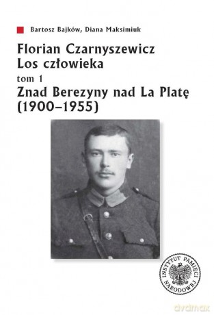 Florian Czarnyszewicz. Los człowieka (Tom 1) Znad Berezyny nad La Platę (1900-1955) - Bartosz Bajków, Diana Maksimiuk [KSIĄŻKA]