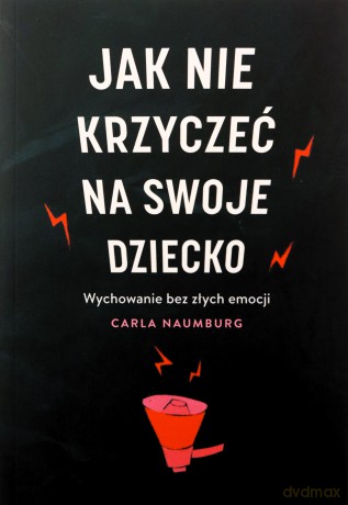 Jak nie krzyczeć na swoje dziecko - Carla Naumburg [KSIĄŻKA]