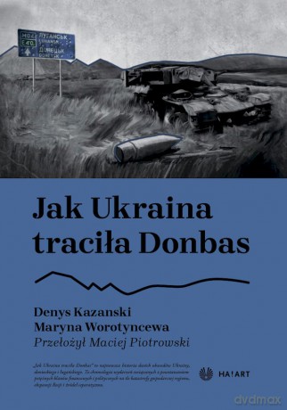 Jak Ukraina traciła Donbas - Denys Kazanski, Maryna Worotyncewa [KSIĄŻKA]