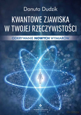 Kwantowe zjawiska w twojej rzeczywistości. Odkrywanie nowych wymiarów - Danuta Dudzik [KSIĄŻKA]
