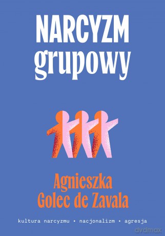 Narcyzm grupowy. Kultura narcyzmu - nacjonalizm - agresja - Agnieszka Golec-de-Zavala [KSIĄŻKA]