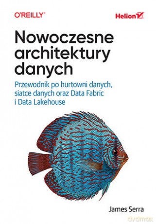Nowoczesne architektury danych. Przewodnik po hurtowni danych, siatce danych oraz Data Fabric i Data Lakehouse - James Serra [KSIĄŻKA]