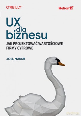 UX dla biznesu. Jak projektować wartościowe firmy cyfrowe - Joel Marsh [KSIĄŻKA]