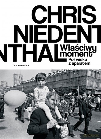 Właściwy moment. Pół wieku z aparatem - Chris Niedenthal [KSIĄŻKA]