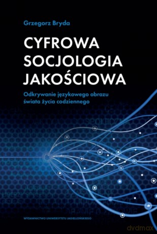 Cyfrowa socjologia jakościowa. Odkrywanie językowego obrazu świata życia codziennego - Grzegorz Bryda [KSIĄŻKA]