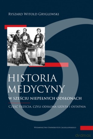 Historia medycyny... 3. w sześciu niepełnych odsłonach. Część trzecia, czyli odsłona szósta i ostatnia - Ryszard W. Gryglewski [KSIĄŻKA]