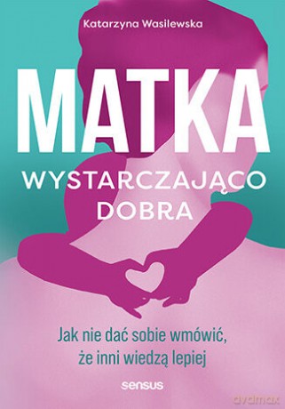 Matka wystarczająco dobra. Jak nie dać sobie wmówić, że inni wiedzą lepiej - Katarzyna Wasilewska [KSIĄŻKA]