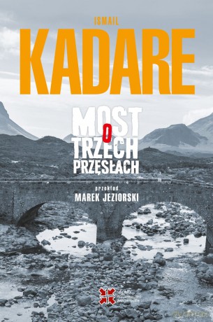 Most o trzech przęsłach - Ismail Kadare [KSIĄŻKA]