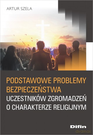 Podstawowe problemy bezpieczeństwa uczestników zgromadzeń o charakterze religijnym - Artur Szela [KSIĄŻKA]