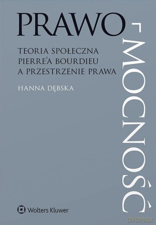 Prawo-mocność. Teoria społeczna Pierre'a Bourdieu a przestrzenie prawa - Hanna Dębska [KSIĄŻKA]