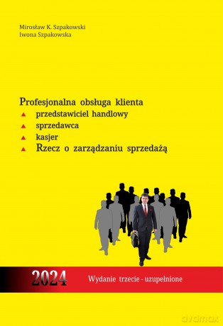 Profesjonalna obsługa klienta. Przedstawiciel handlowy, sprzedawca, kasjer. Rzecz o zarządzaniu sprzedażą - Mirosław K. Szpakowski, Iwona Szpakowska [KSIĄŻKA]