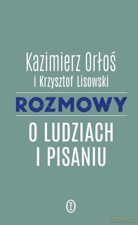 Rozmowy o ludziach i pisaniu - Kazimierz Orłoś [KSIĄŻKA]