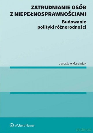 Zatrudnianie osób z niepełnosprawnościami. Budowanie polityki różnorodności - Jarosław Marciniak [KSIĄŻKA]