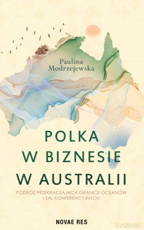 Polka w biznesie w Australii. Podróż przekraczająca granice oceanów i sal konferencyjnych - Paulina Modrzejewska [KSIĄŻKA]