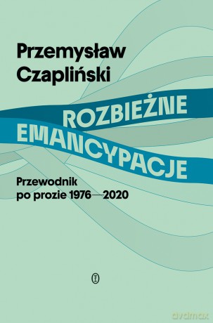 Rozbieżne emancypacje. Przewodnik po prozie 1976-2020 - Przemysław Czapliński [KSIĄŻKA]