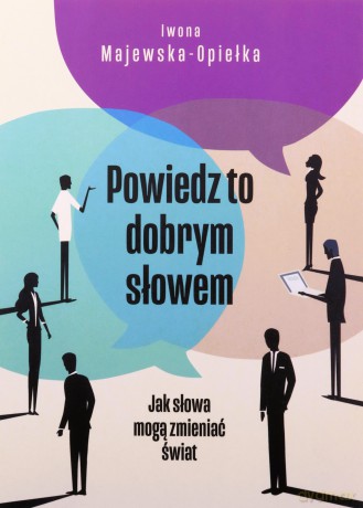 Powiedz to dobrym słowem. Jak słowa mogą zmieniać świat - Iwona Majewska-Opiełka [KSIĄŻKA]
