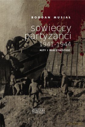 Sowieccy partyzanci 1941-1944. Mity i rzeczywistość - Bogdan Musiał [KSIĄŻKA]