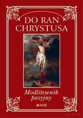 Do ran Chrystusa. Modlitewnik pasyjny [KSIĄŻKA]
