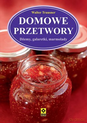 Domowe przetwory. Dżemy, galaretki, marmolady [KSIĄŻKA]