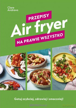 Air fryer. Przepisy na prawie wszystko - Clare Andrews [KSIĄŻKA]